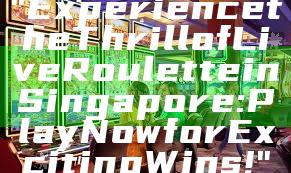 "Experience the Thrill of Live Roulette in Singapore: Play Now for Exciting Wins!"