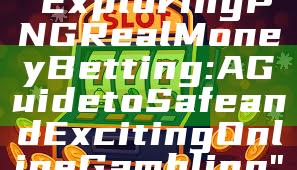 "Exploring PNG Real Money Betting: A Guide to Safe and Exciting Online Gambling"