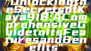 "Unlocking the Secrets of Kaya 918: A Comprehensive Guide to Its Features and Benefits"