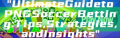 "Ultimate Guide to PNG Soccer Betting: Tips, Strategies, and Insights"