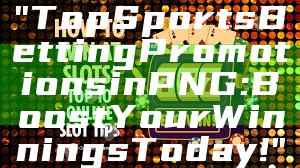 "Top Sports Betting Promotions in PNG: Boost Your Winnings Today!"
