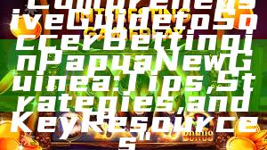 "Comprehensive Guide to Soccer Betting in Papua New Guinea: Tips, Strategies, and Key Resources"